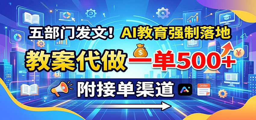五部门发文！AI教育强制落地，教案代做一单500+，附接单渠道-知创网