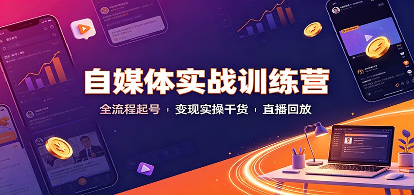 自媒体实战训练营:全流程起号变现实操干货直播回放-知创网