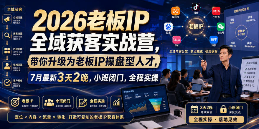 2026老板IP全域获客实战营，带你升级为老板IP操盘型人才，7月最新3天2晚，小班闭门，全程实操-知创网