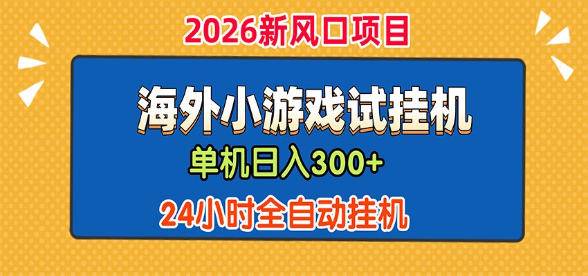 单机日产300+，海外广告小游戏试玩搬砖，24小时脚本全自动挂机-知创网