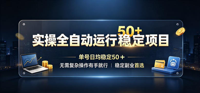 实操全自动运行稳定项目，单号日均稳定50＋，无需复杂操作有手就行，稳定副业首选【揭秘】-知创网