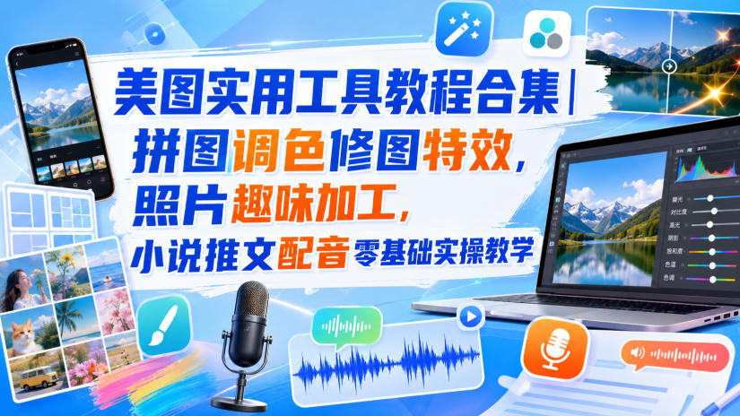 美图实用工具教程合集｜拼图调色修图特效，照片趣味加工，小说推文配音零基础实操教学-知创网