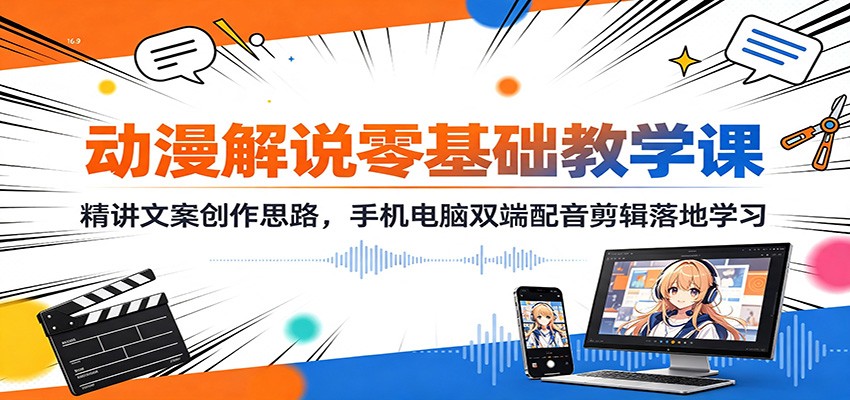动漫解说零基础教学课：精讲文案创作思路，手机电脑双端配音剪辑落地学习-知创网