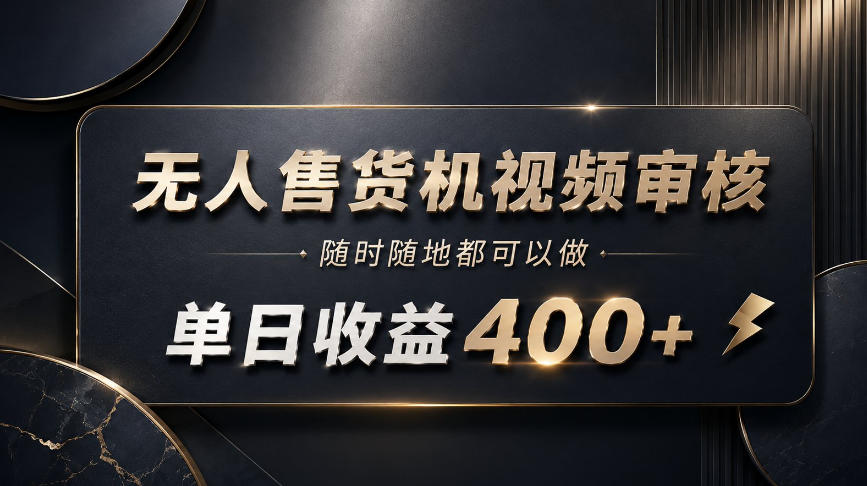 无人售货机视频审核，随时随地都可以做，单日收益400+，有手就能做【揭秘】-知创网