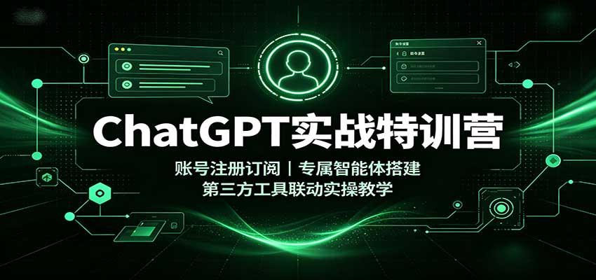 ChatGPT实战特训营：账号注册订阅，专属智能体搭建，第三方工具联动实操教学-知创网
