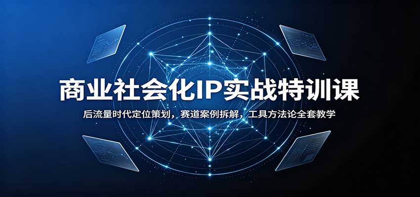 商业社会化IP实战特训课：后流量时代定位策划，赛道案例拆解，工具方法论全套教学-知创网