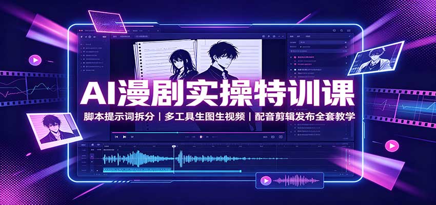 AI漫剧实操特训课：脚本提示词拆分，多工具生图生视频，配音剪辑发布全套教学-知创网