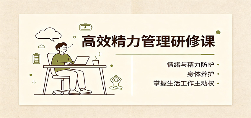 高效精力管理研修课:情绪与精力防护,身体养护,掌握生活工作主动权-知创网