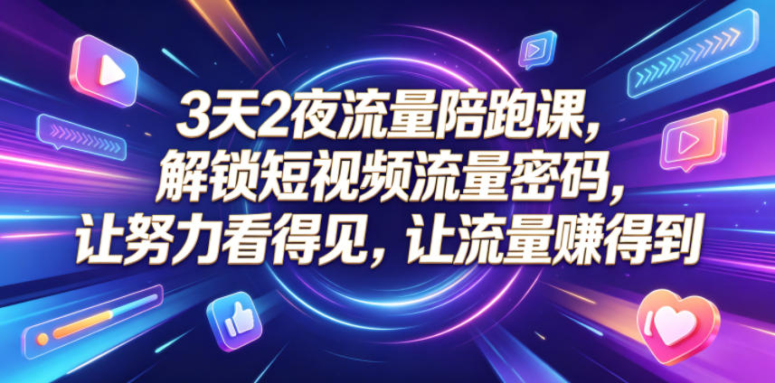 3天2夜流量陪跑课，解锁短视频流量密码，让努力看得见，让流量賺得到（更新0810）-知创网