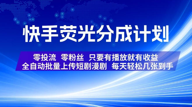 快手荧光分成计划,全自动批量上传短剧漫剧,每天轻松几张到手,零投流零粉丝,只要有播放就有收益【揭秘】-知创网