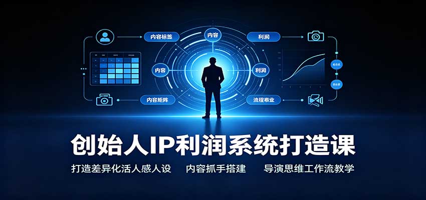 创始人IP利润系统打造课:打造差异化活人感人设,内容抓手搭建,导演思维工作流教学-知创网