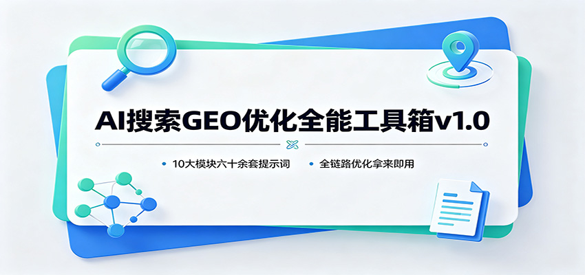 AI搜索GEO优化全能工具箱v1.0:10大模块六十余套提示词,全链路优化拿来即用-知创网
