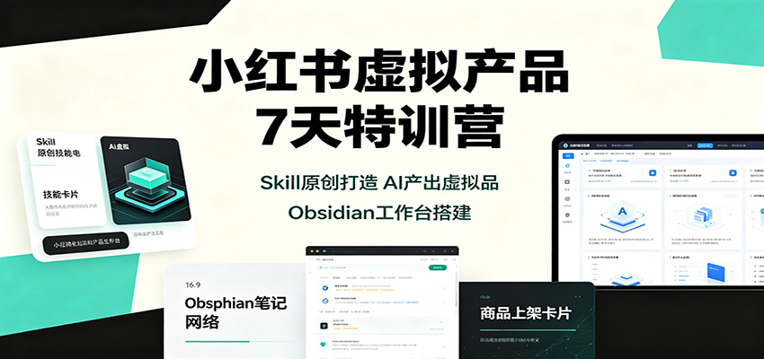 小红书虚拟产品7天特训营：Skill原创打造，AI产出虚拟品，Obsidian工作台搭建-知创网