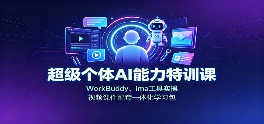 超级个体AI能力特训课：WorkBuddy、ima工具实操，视频课件配套一体化学习包-知创网