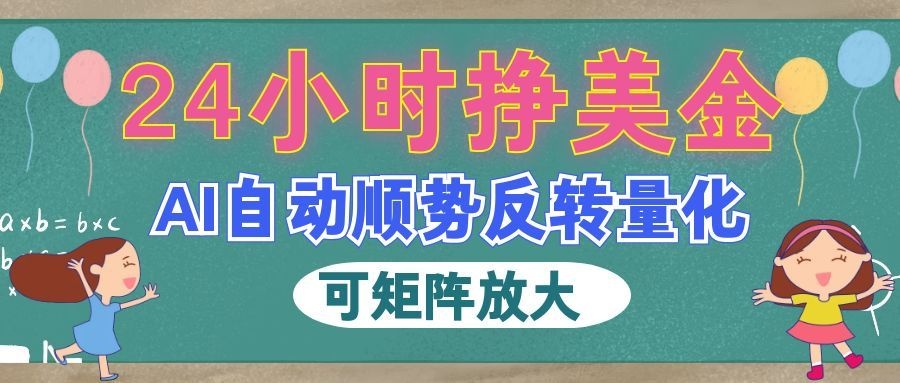 AI自动顺势反转量化,24小时挣美金,每天见收益,可矩阵放大!-知创网