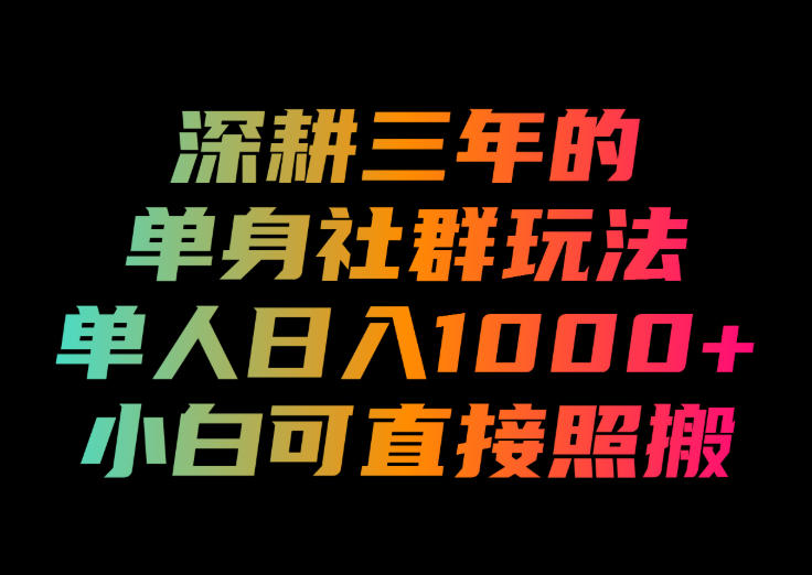 深耕三年的单身社群玩法,单人日入1000+,小白可直接照搬!【揭秘】-知创网