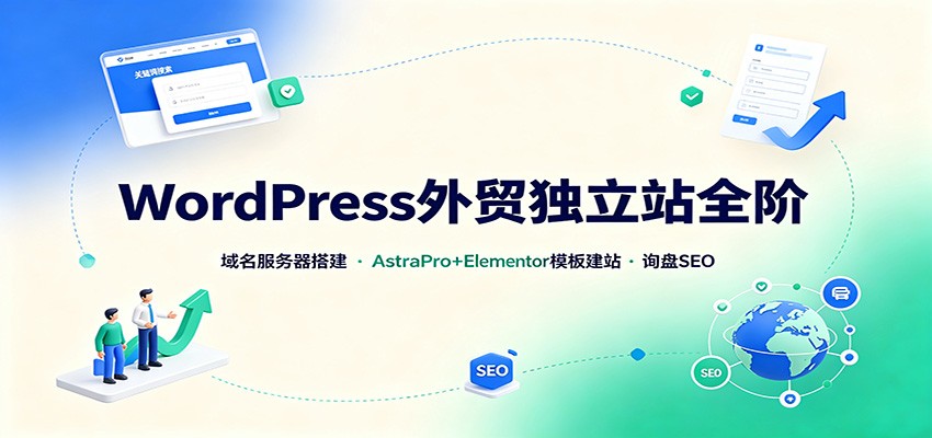 WordPress外贸独立站全阶：域名服务器搭建，AstraPro+Elementor模板建站与询盘询盘SEO-知创网