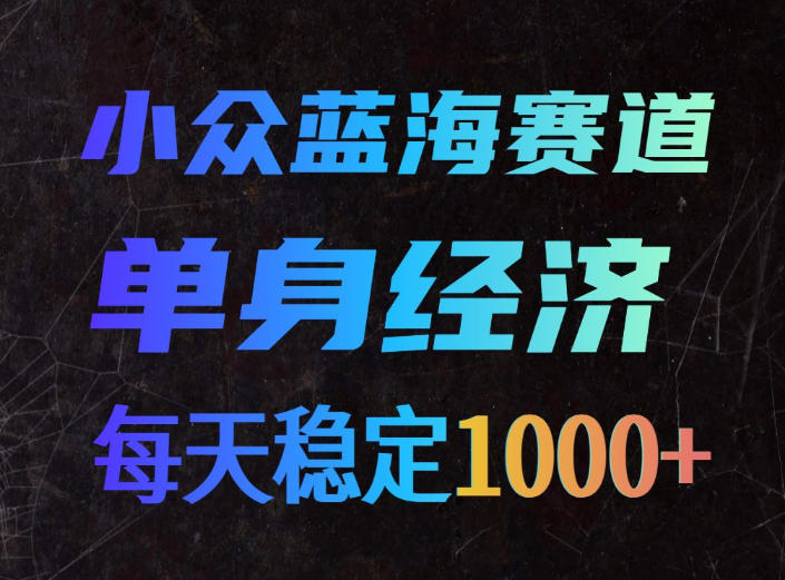 小众蓝海赛道，单身经济，每天稳定1000+，新手友好、门槛极低【揭秘】-知创网