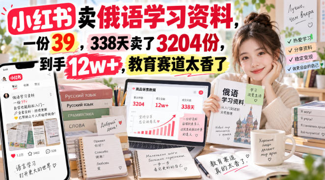 小红书卖俄语学习资料，一份39，338天卖了3204份，到手12w+，教育赛道太香了-知创网