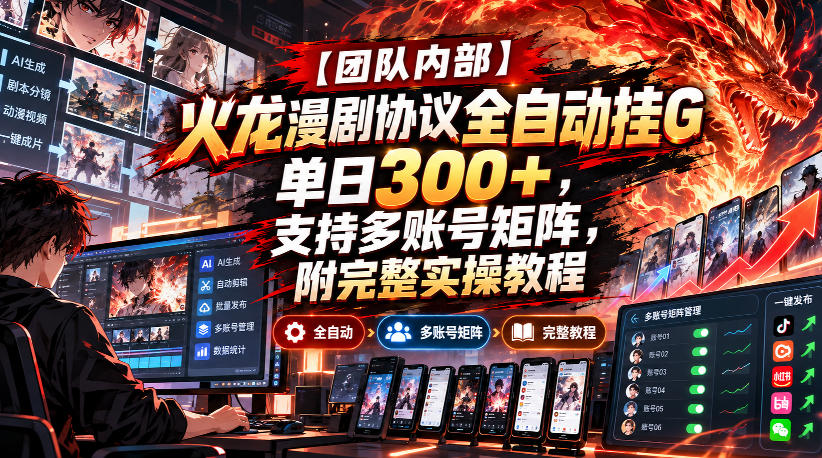 【团队内部】火龙漫剧协议全自动挂G,单日300+,支持多账号矩阵,附完整实操教程【揭秘】-知创网