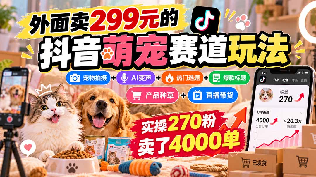 (20718期)外面卖299元的抖音萌宠赛道玩法:宠物拍摄+AI变声+热门选题+爆款标题+产品种草+直播带货,实操270粉卖了4000单-知创网