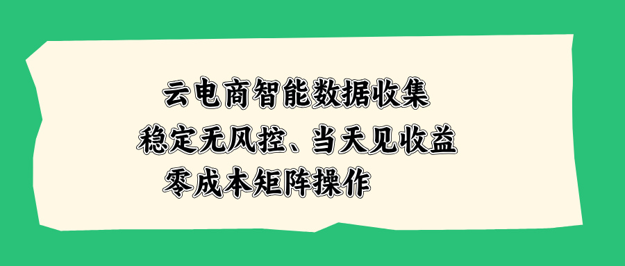（20197期）云电商智能数据收集，稳定无风控，当天见收益，零成本矩阵操作-知创网