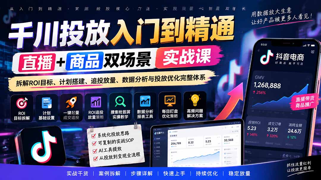 （20556期）千川投放入门到精通实战课｜直播+商品双场景拆解ROI目标、计划搭建、追投放量、数据分析与投放优化完整体系-知创网