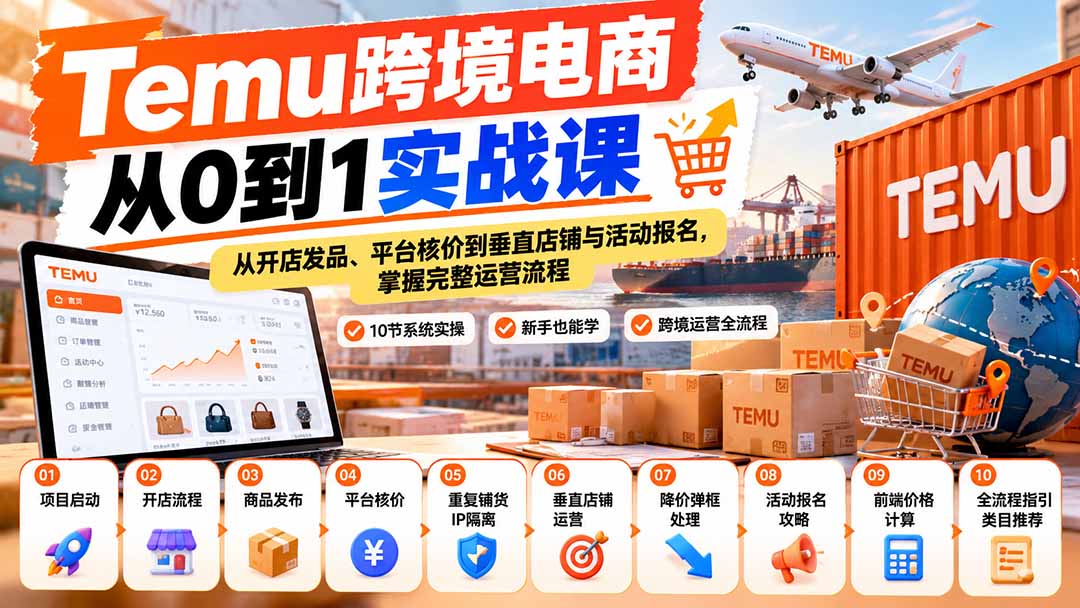 (20646期)【无水印】Temu跨境电商从0到1实战课:从开店发品、平台核价到垂直店铺与活动报名,掌握完整运营流程-知创网