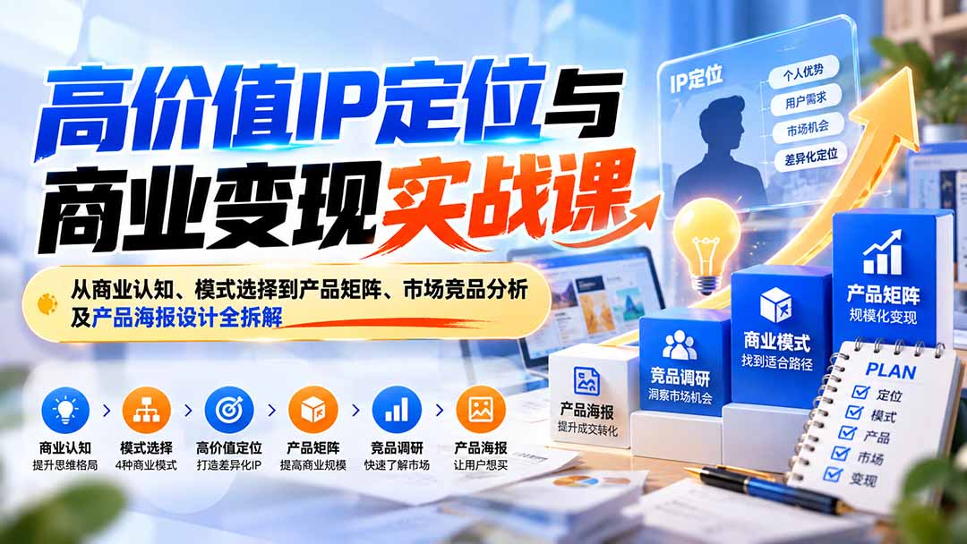 （20715期）高价值IP定位与商业变现实战课：从商业认知、模式选择到产品矩阵、市场竞品分析及产品海报设计全拆解-知创网