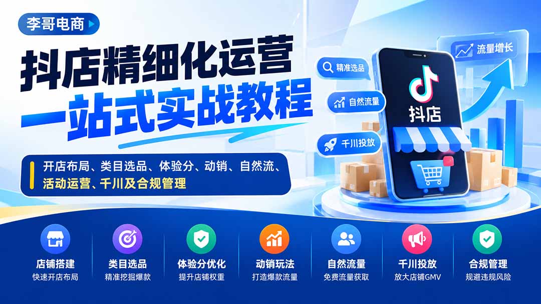 （20487期）抖店精细化运营一站式实战教程：开店布局、类目选品、体验分、动销、自然流、活动运营、千川及合规管理-知创网
