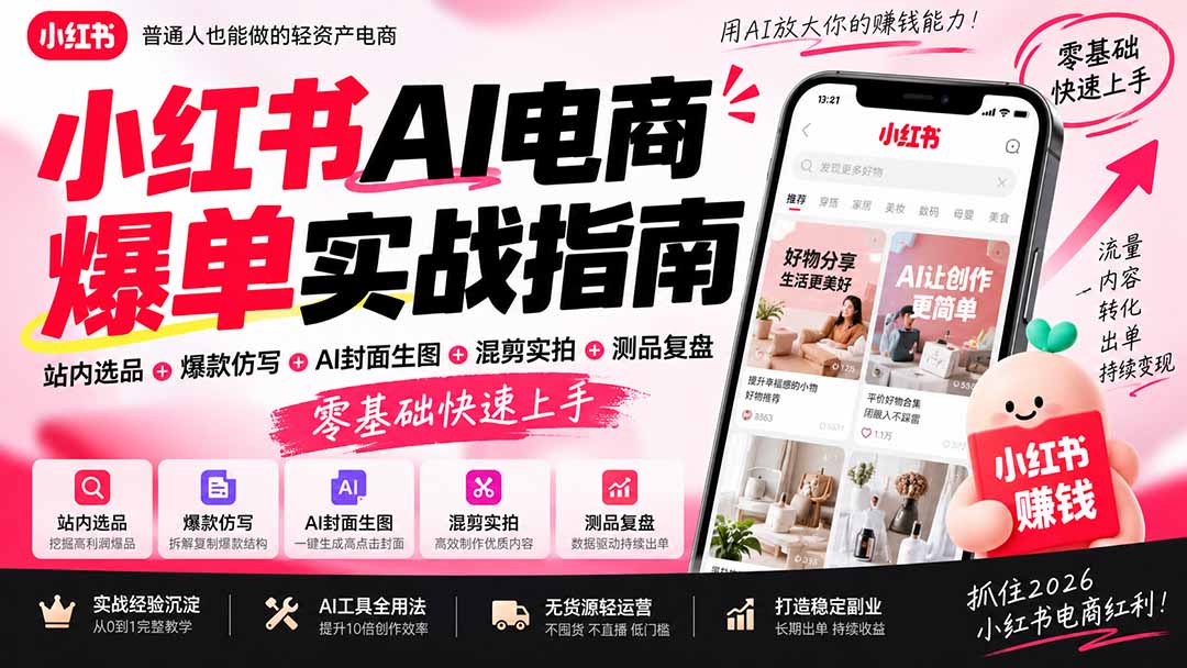 （20516期）2026小红书AI电商爆单实战指南：站内选品+爆款仿写+AI封面生图+混剪实拍+测品复盘，零基础快速上手-知创网