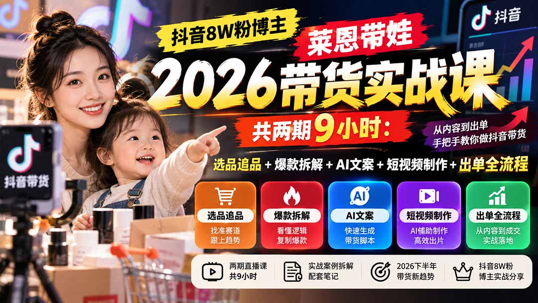 (20730期)【无水印】抖音8W粉博主莱恩带娃2026带货实战课-共两期9小时:选品追品+爆款拆解+AI文案+短视频制作+出单全流程-知创网