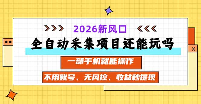 （20533期）全自动采集项目还能玩吗？2026实测新风口 一部手机就能操作-知创网