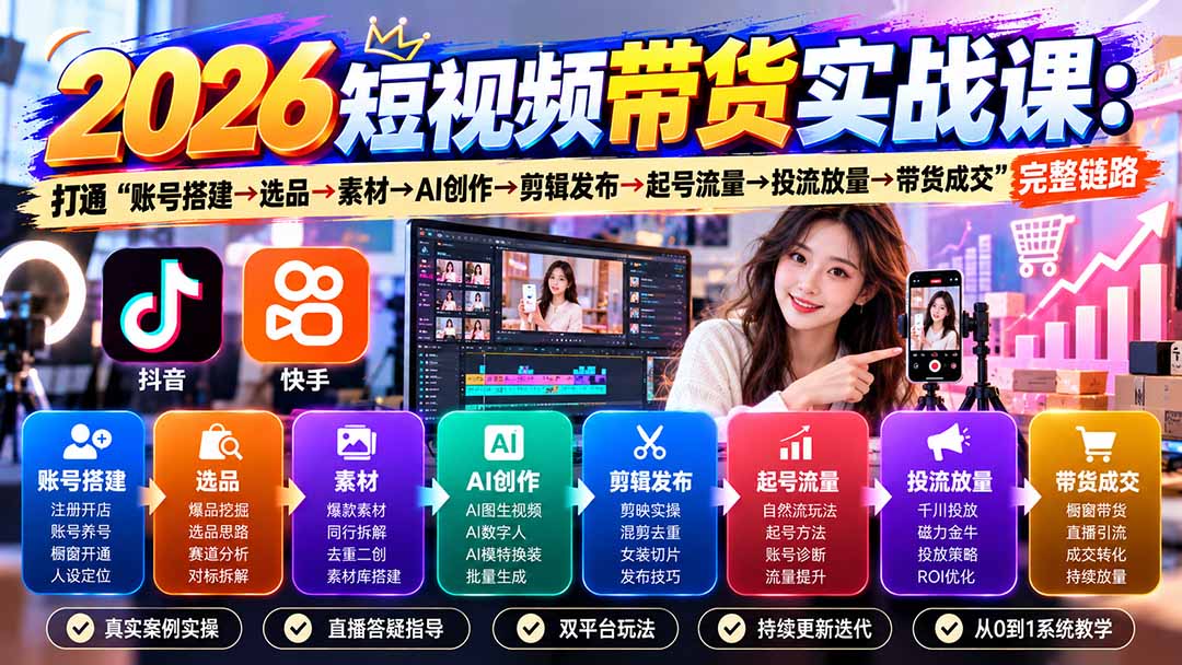 (20731期)2026短视频带货实战课9月:打通“账号搭建→选品→素材→AI创作→剪辑发布→起号流量→投流放量→带货成交”完整链路-知创网