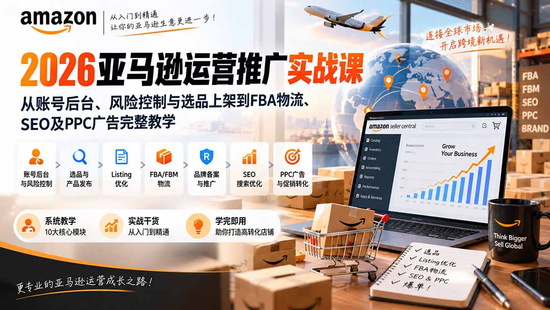 （20410期）2026亚马逊运营推广实战课：从账号后台、风险控制与选品上架到FBA物流、SEO及PPC广告完整教学-知创网