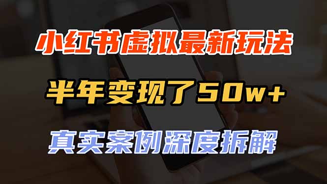 （20432期）小红书虚拟资料最新玩法，半年变现了50w+，真实案例深度拆解，可复制可批量-知创网