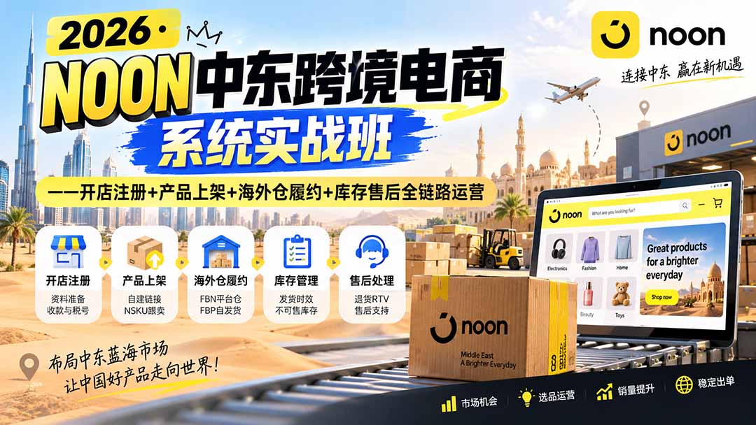 （20274期）2026·NOON中东跨境电商系统实战班——开店注册+产品上架+海外仓履约+库存售后全链路运营-知创网