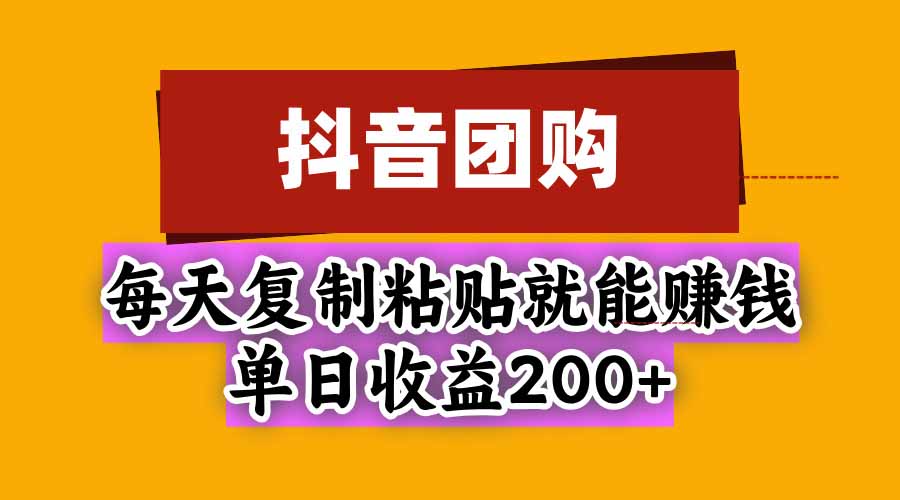(20683期)抖音团购,每天复制粘贴就能赚钱,单日收益200+-知创网