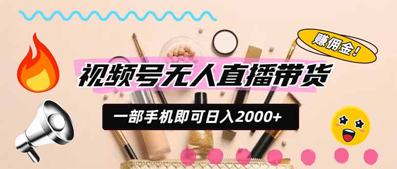 （20315期）视频号带货，一天2000+，一部手机即可开展的完美副业，无需投资-知创网