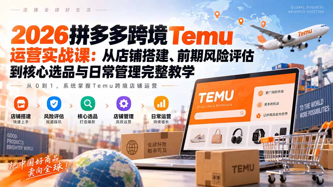 （20458期）2026拼多多跨境Temu运营实战课：从店铺搭建、前期风险评估到核心选品与日常管理完整教学-知创网