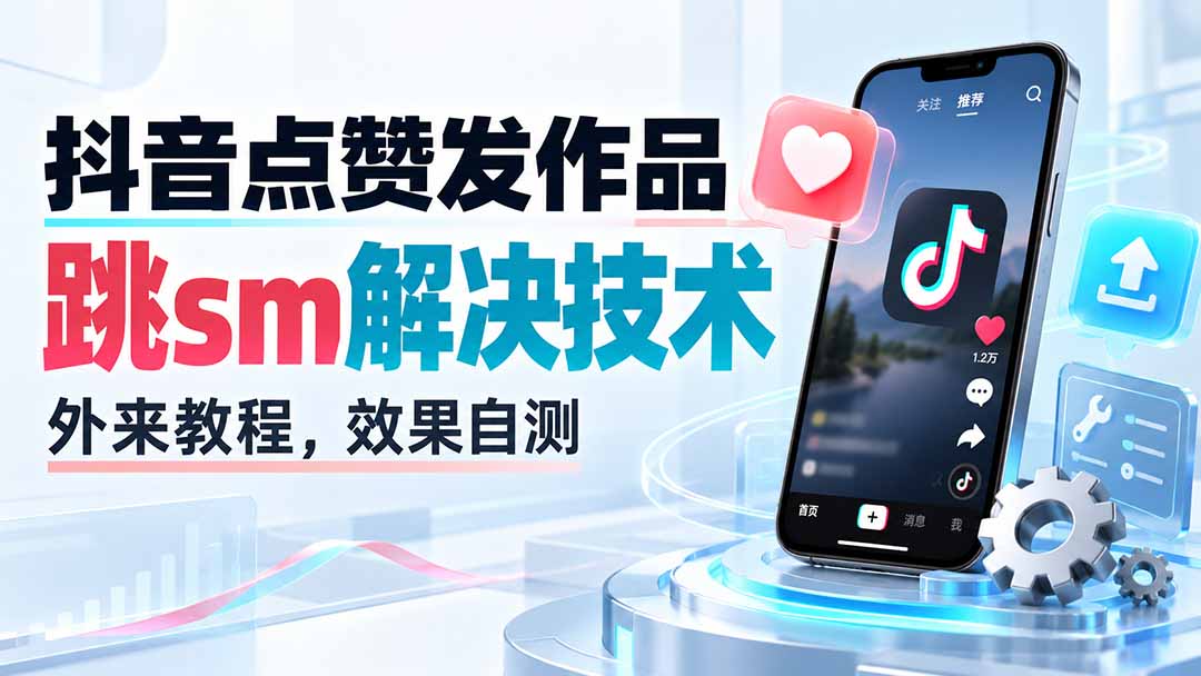 （20309期）抖音点赞发作品跳sm解决技术，外来教程，效果自测-知创网