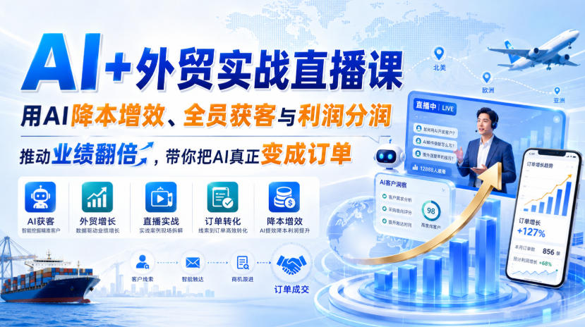 AI+外贸实战直播课,用AI降本增效、全员获客与利润分润,推动业绩翻倍,带你把AI真正变成订单(26.08.31)-知创网