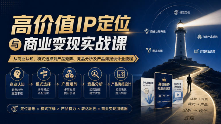 【无水印】高价值IP定位与商业变现实战课,从商业认知、模式选择到产品矩阵、竞品分析及产品海报设计全流程-知创网