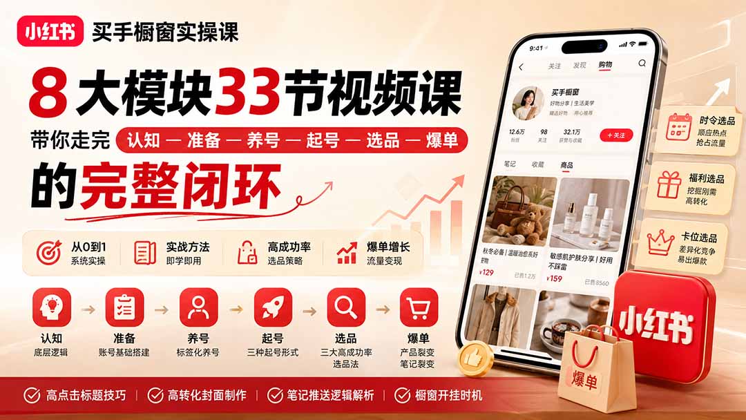 （20317期）小红书买手橱窗实操课：8大模块33节视频课，带你走完”认知—准备—养号—起号—选品—爆单”的完整闭环-知创网