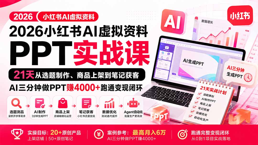 （20231期）2026小红书AI虚拟资料PPT实战课：21天从选题制作、商品上架到笔记获客，AI三分钟做PPT赚4000+跑通变现闭环-知创网