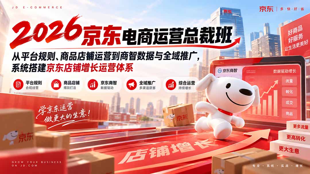 (20416期)2026京东电商运营总裁班:从平台规则、商品店铺运营到商智数据与全域推广,系统搭建京东店铺增长运营体系-知创网
