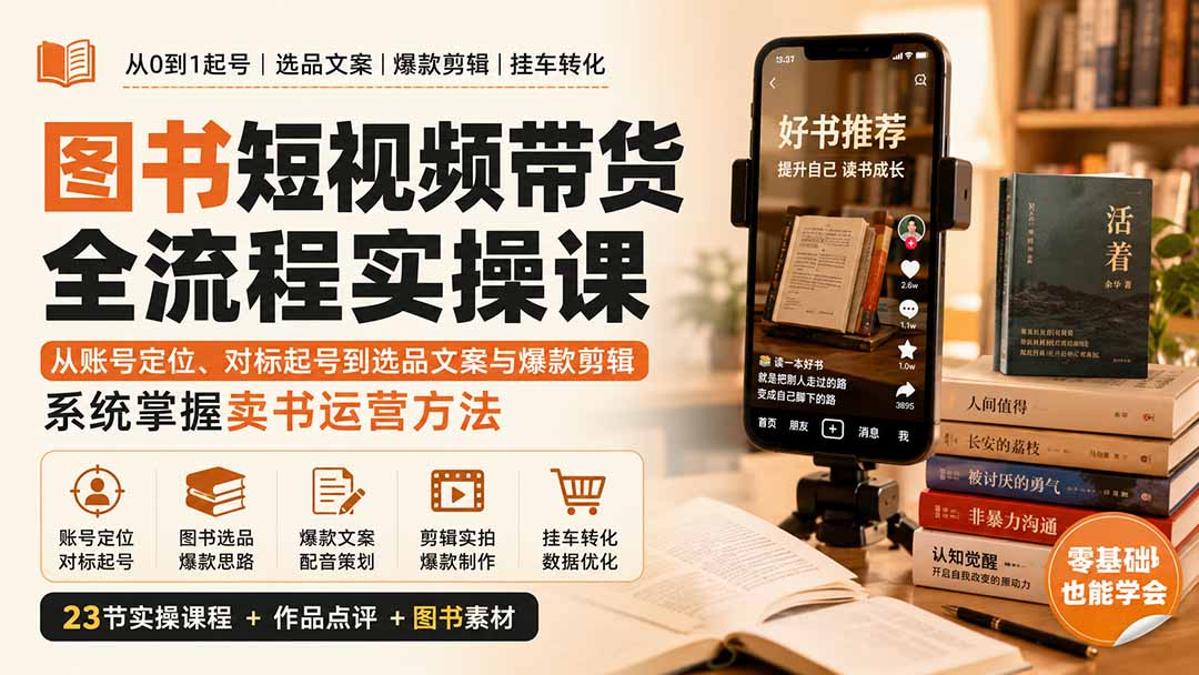 （20239期）图书短视频带货全流程实操课：从账号定位、对标起号到选品文案与爆款剪辑，系统掌握卖书运营方法-知创网