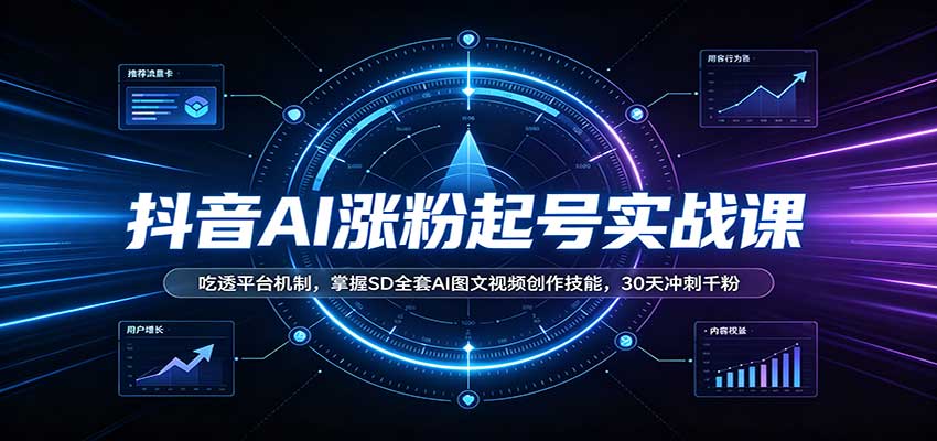 抖音AI涨粉起号实战课：吃透平台机制，掌握SD全套AI图文视频创作技能，30天冲刺千粉-知创网