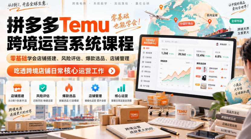 Temu跨境拼多多运营系统课程，零基础学会店铺搭建、风险评估、爆款选品、店铺管理，吃透跨境店铺日常核心运营工作-知创网