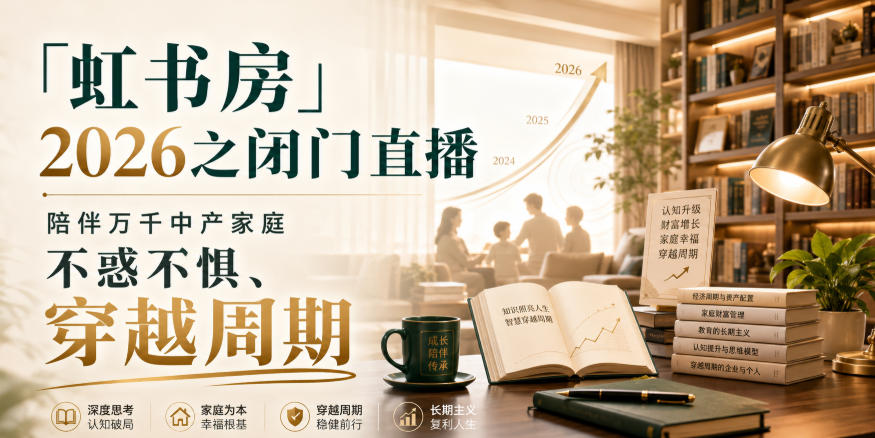 「虹书房」2026之闭门直播,陪伴万千中产家庭,不惑不惧、穿越周期-知创网